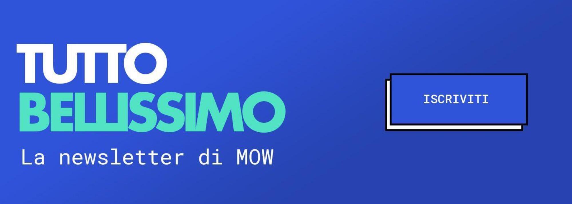 Tutto bellissimo: la newsletter di MOW