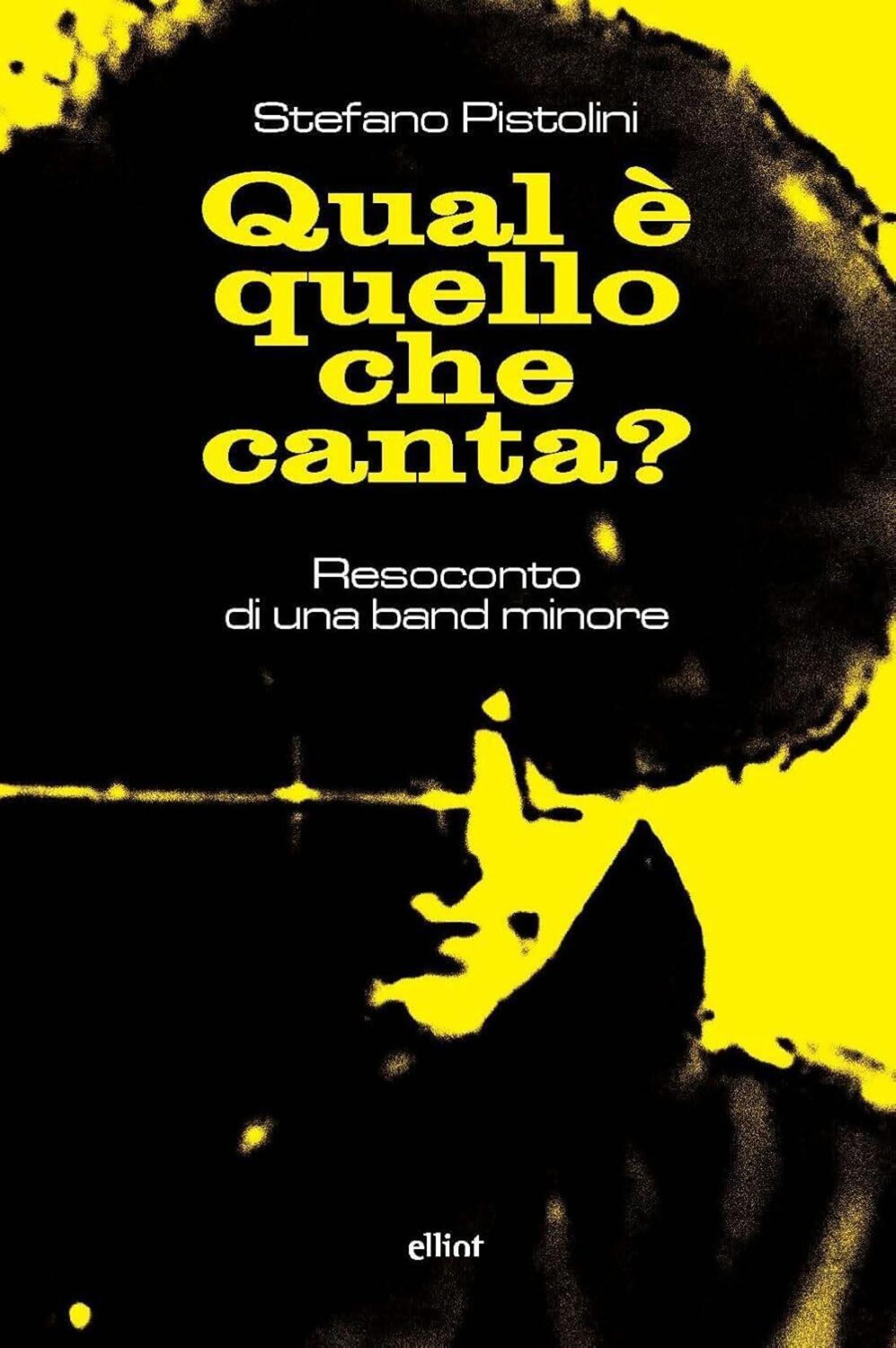"ual è quello che canta? Resoconto di una band minore" di Stefano Pistolini (Elliot, 2024)