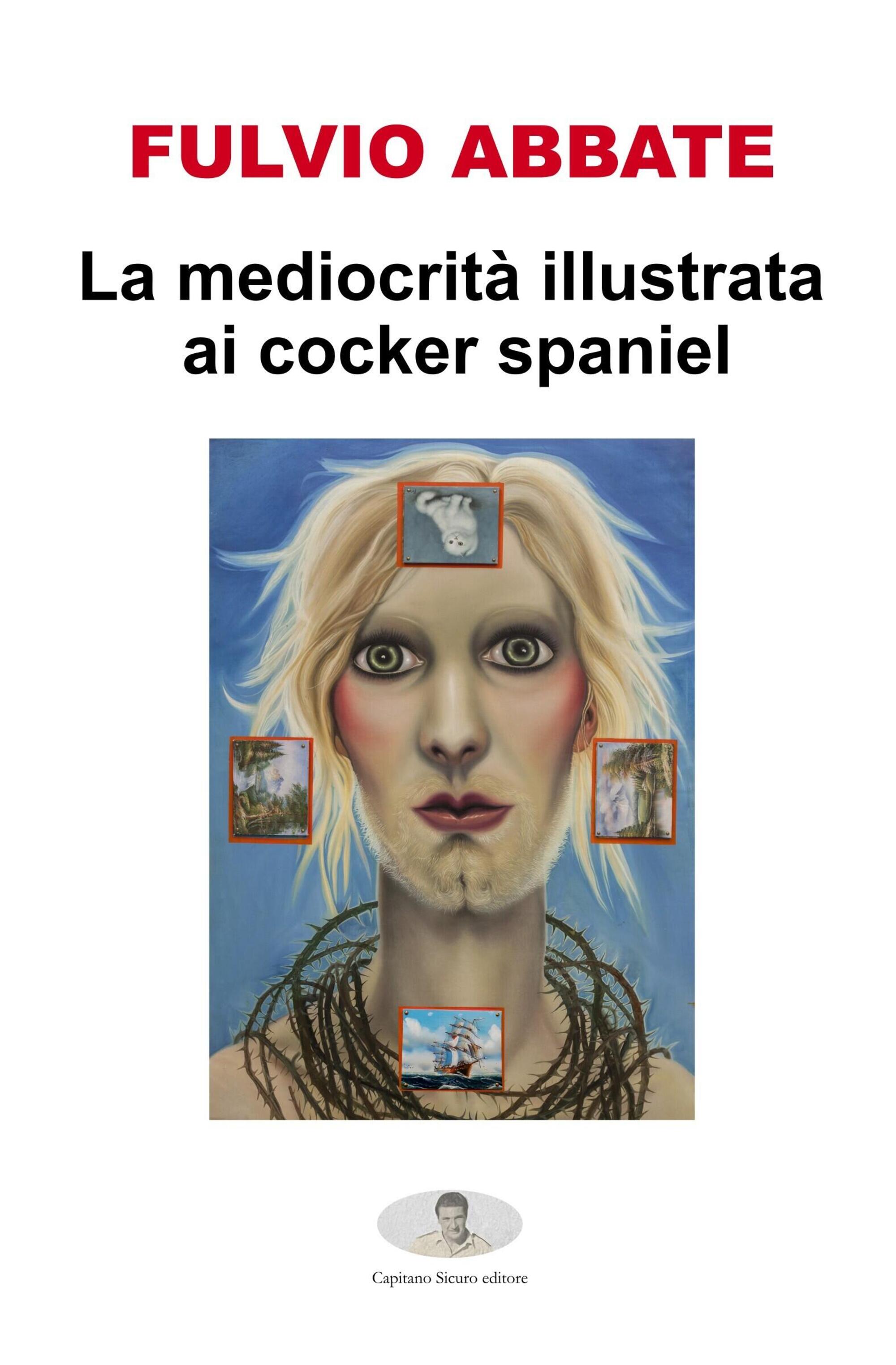 &quot;La mediocrit&agrave; spiegata ai cocker spaniel&quot; di Fulvio Abbate (Capitano Sicuro editore)