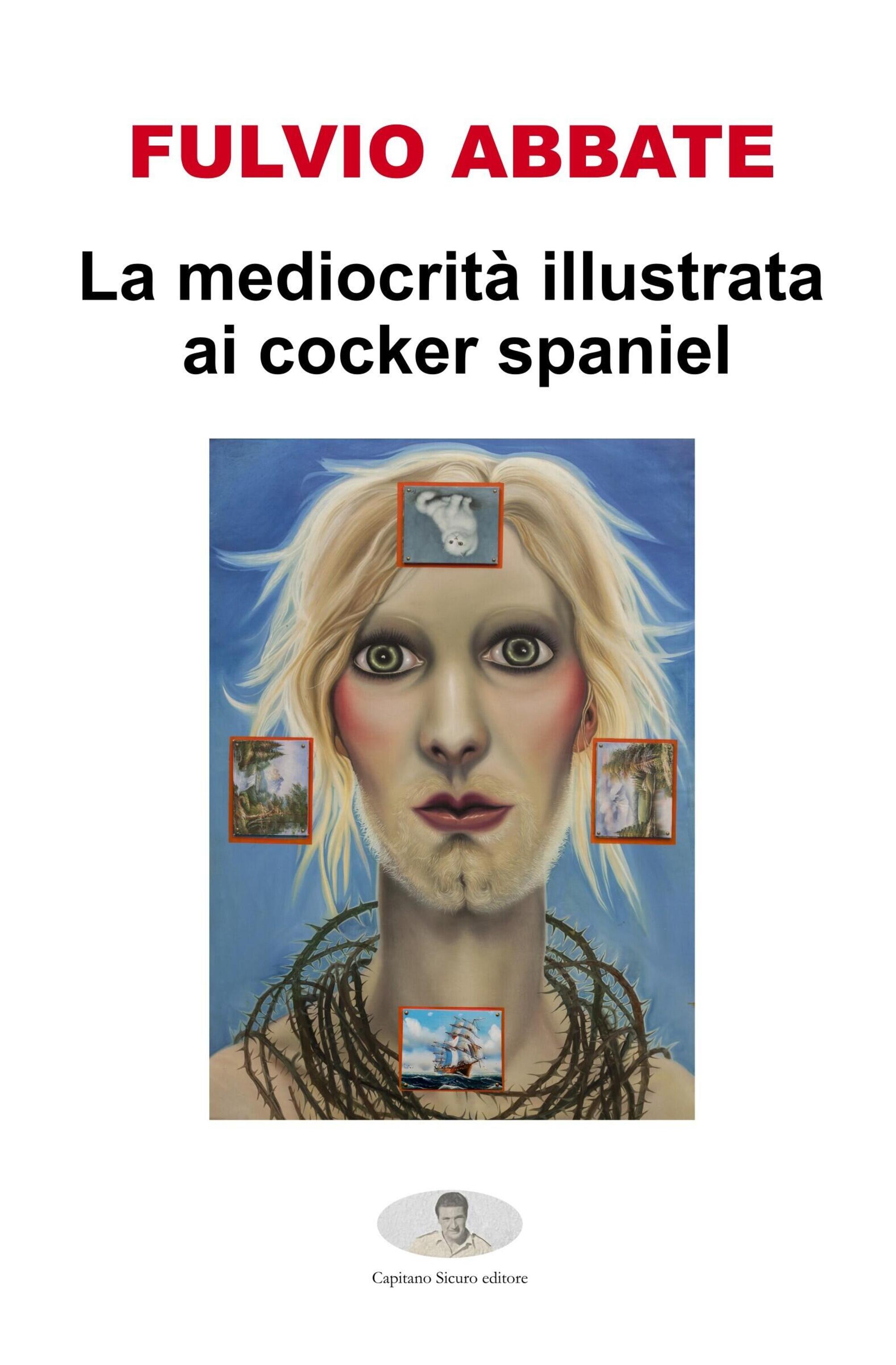 "La mediocrità spiegata ai cocker spaniel" di Fulvio Abbate (Capitano Sicuro editore)